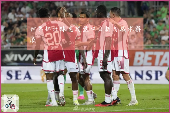 世界杯让球竞猜盘口分析与战术解读