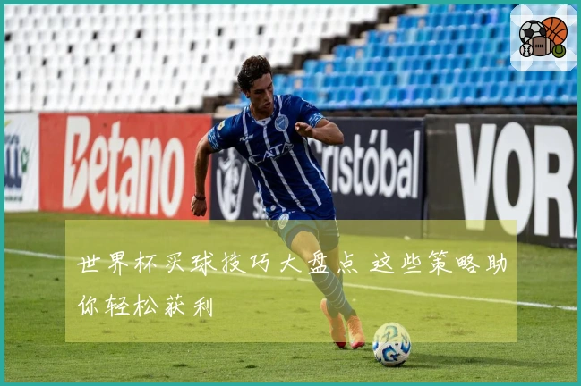 世界杯买球技巧大盘点 这些策略助你轻松获利