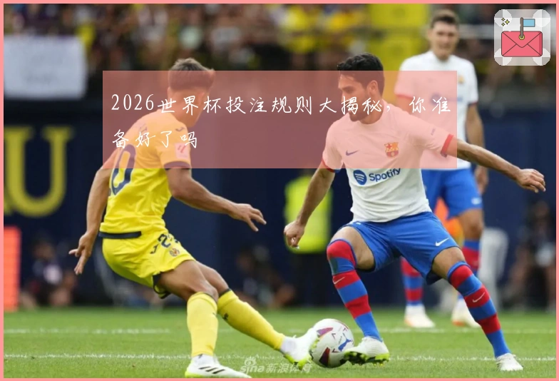 2026世界杯投注规则大揭秘，你准备好了吗