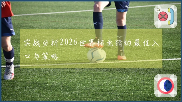 实战分析2026世界杯竞猜的最佳入口与策略