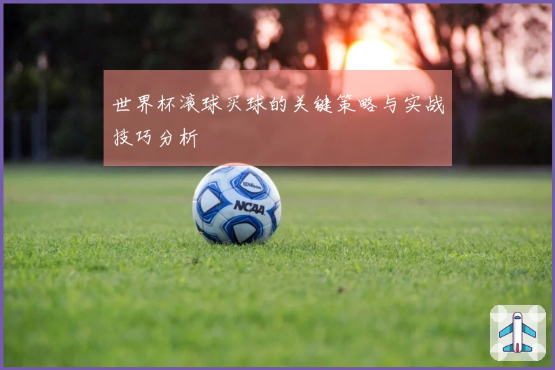 世界杯滚球买球的关键策略与实战技巧分析