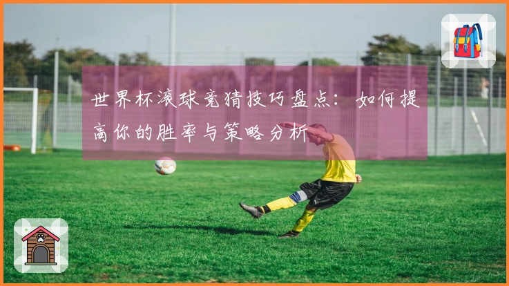 世界杯滚球竞猜技巧盘点：如何提高你的胜率与策略分析
