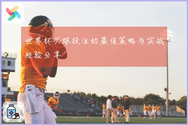 世界杯买球投注的最佳策略与实战经验分享