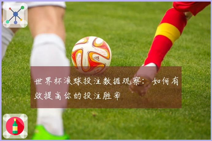 世界杯滚球投注数据观察：如何有效提高你的投注胜率