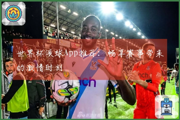 世界杯滚球App推荐：畅享赛事带来的激情时刻