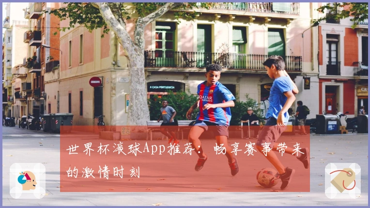 世界杯滚球App推荐：畅享赛事带来的激情时刻